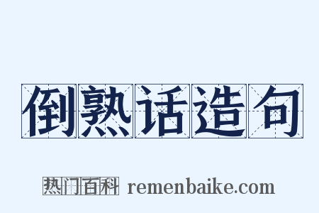 倒熟话造句是什么意思的图片